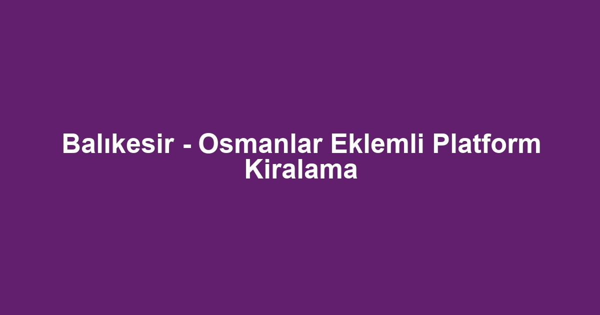 Balıkesir - Osmanlar Eklemli Platform Kiralama