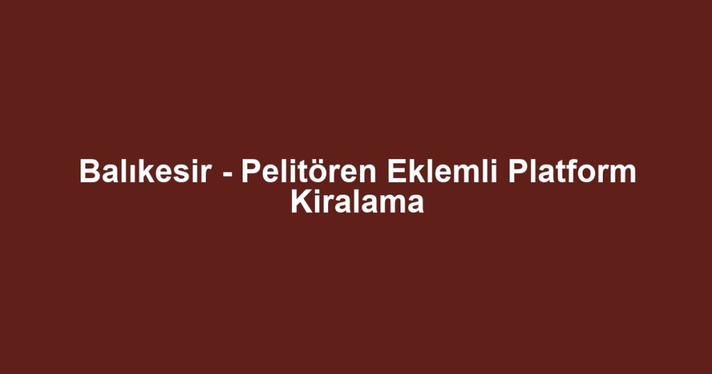 Balıkesir - Pelitören Eklemli Platform Kiralama