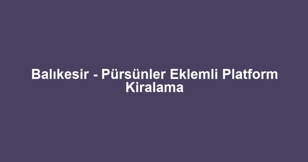 Balıkesir - Pürsünler Eklemli Platform Kiralama