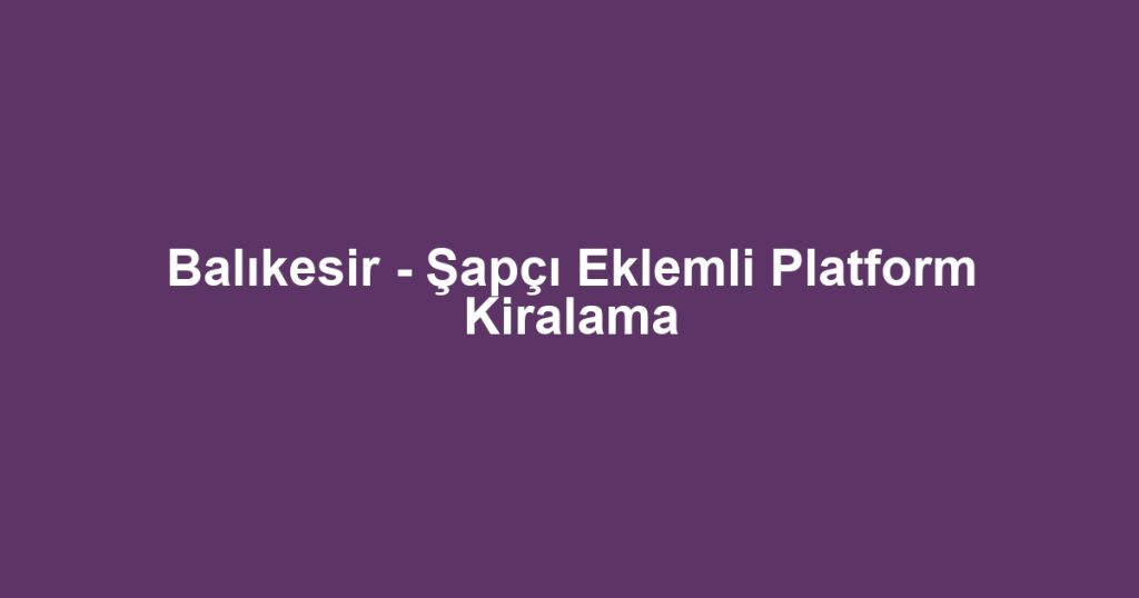 Balıkesir - Şapçı Eklemli Platform Kiralama