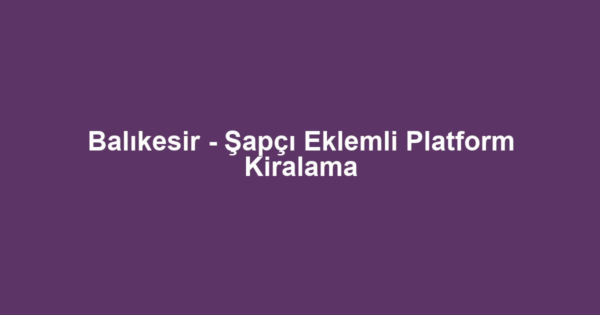 Balıkesir - Şapçı Eklemli Platform Kiralama