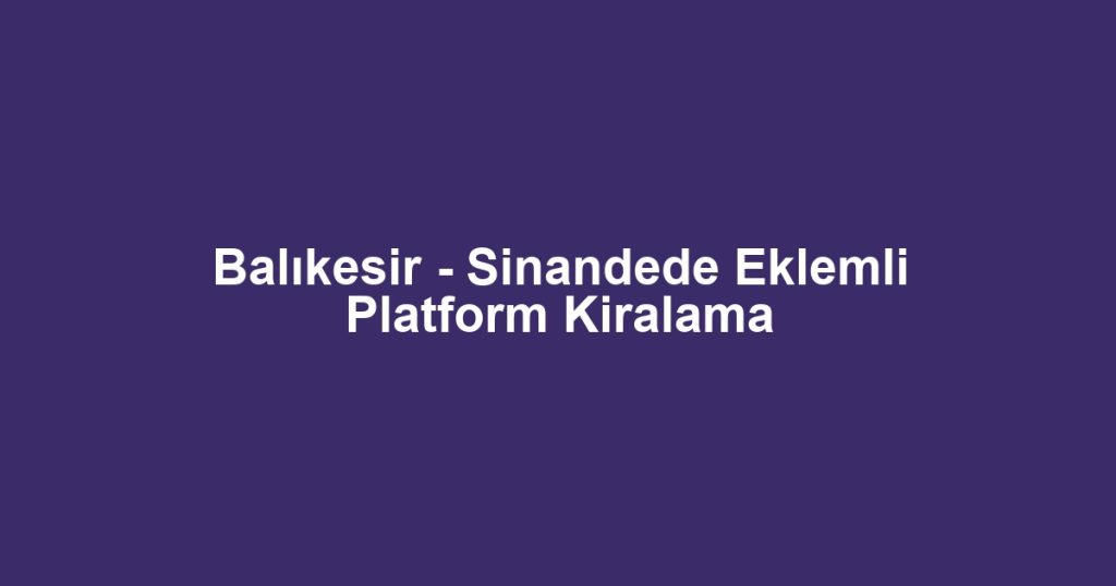 Balıkesir - Sinandede Eklemli Platform Kiralama