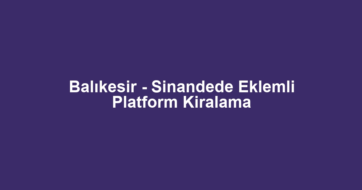 Balıkesir - Sinandede Eklemli Platform Kiralama