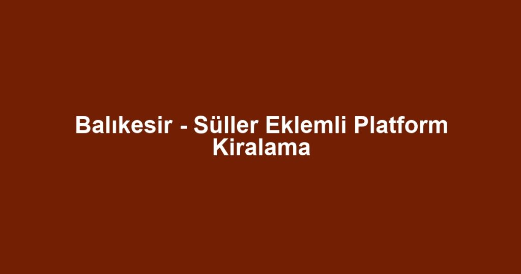 Balıkesir - Süller Eklemli Platform Kiralama