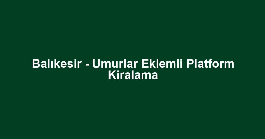 Balıkesir - Umurlar Eklemli Platform Kiralama
