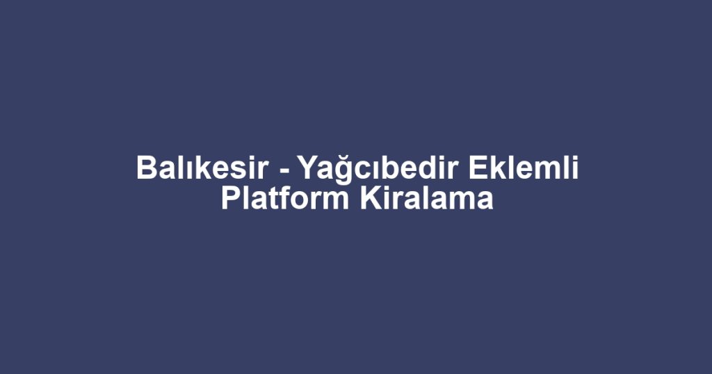 Balıkesir - Yağcıbedir Eklemli Platform Kiralama