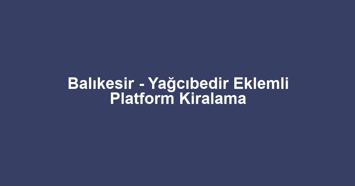 Balıkesir - Yağcıbedir Eklemli Platform Kiralama