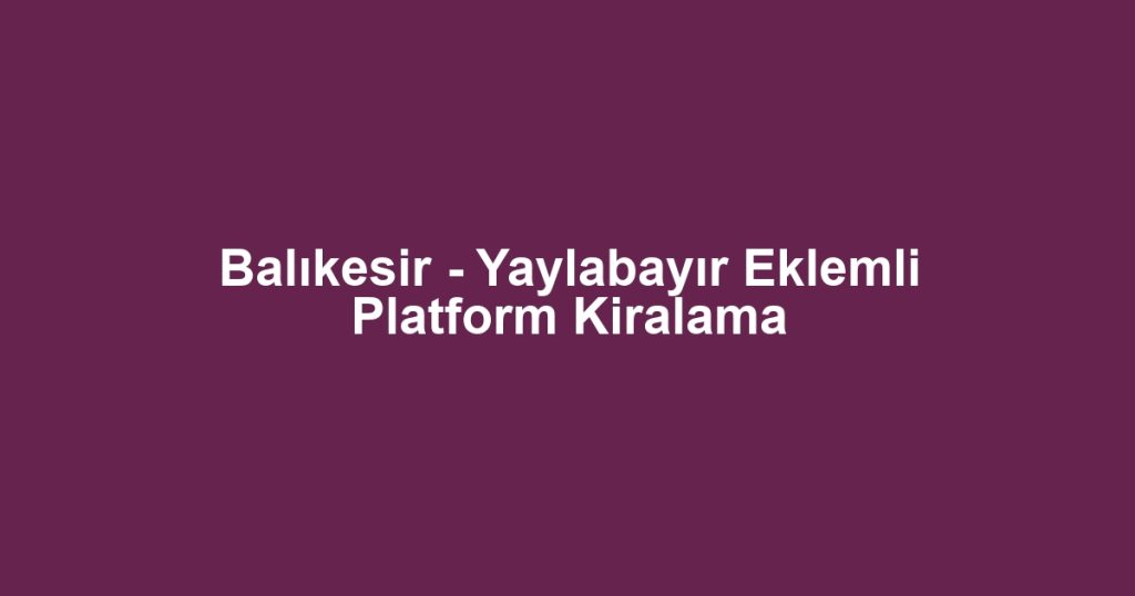 Balıkesir - Yaylabayır Eklemli Platform Kiralama