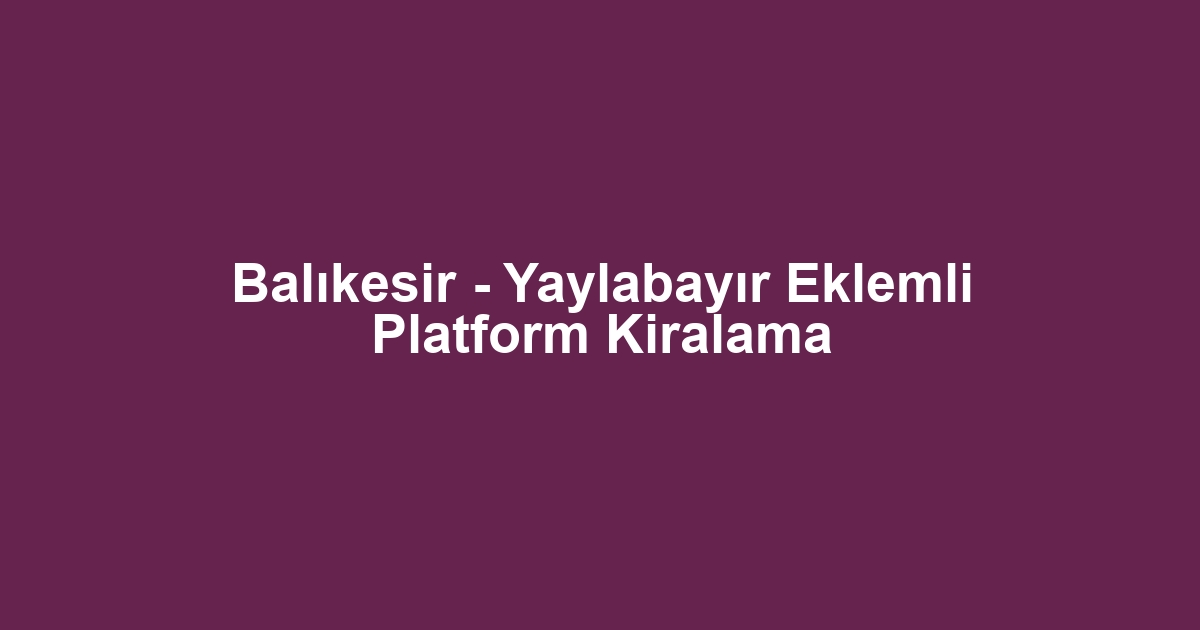 Balıkesir - Yaylabayır Eklemli Platform Kiralama