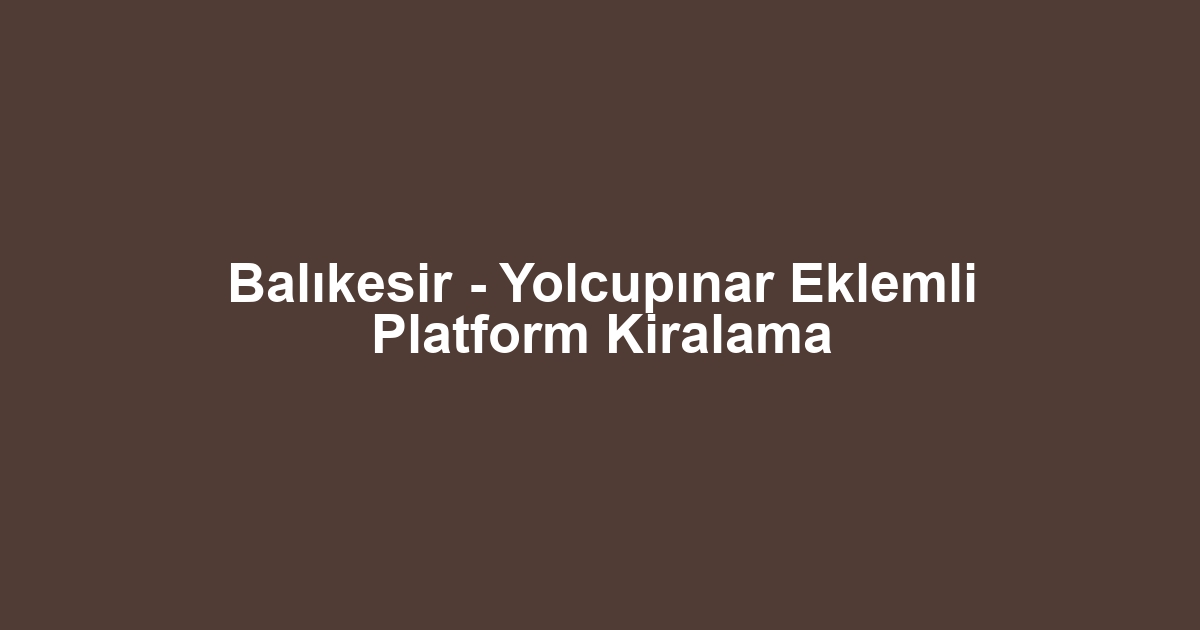 Balıkesir - Yolcupınar Eklemli Platform Kiralama