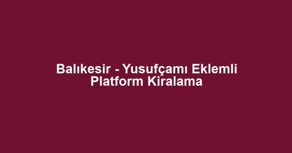 Balıkesir - Yusufçamı Eklemli Platform Kiralama