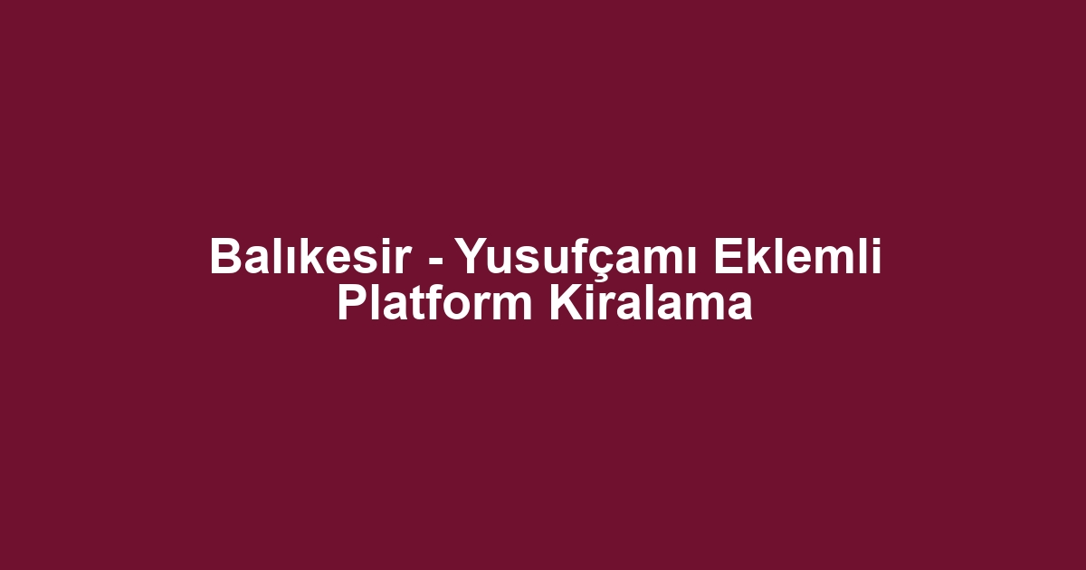 Balıkesir - Yusufçamı Eklemli Platform Kiralama