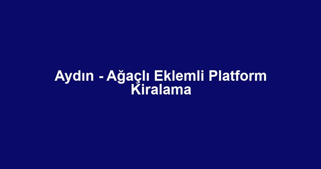 Aydın - Ağaçlı Eklemli Platform Kiralama