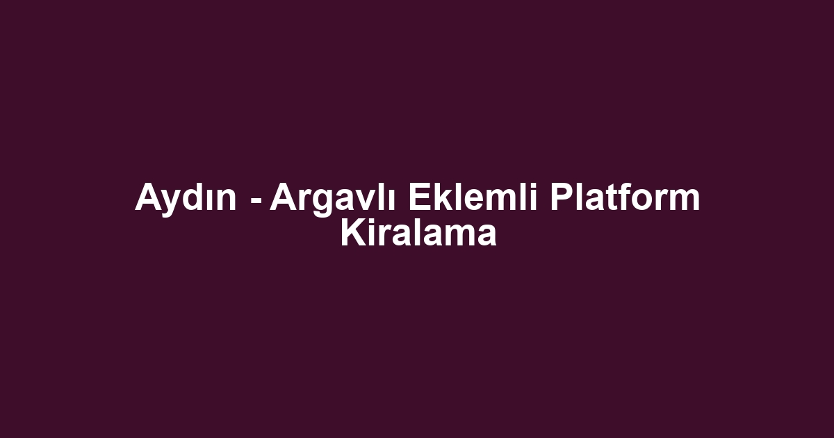 Aydın - Argavlı Eklemli Platform Kiralama