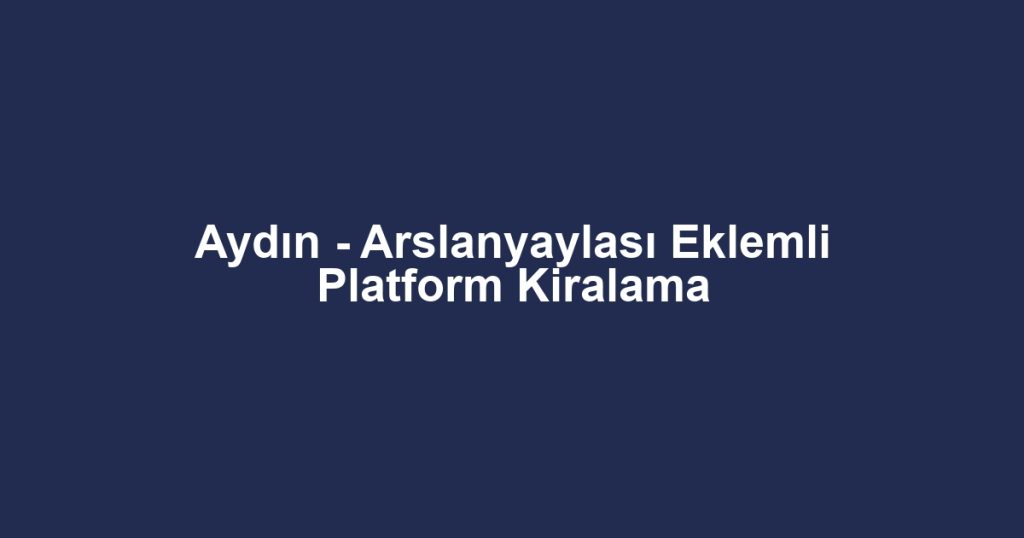Aydın - Arslanyaylası Eklemli Platform Kiralama