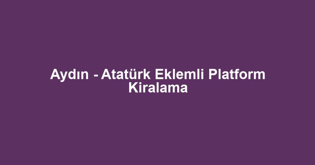 Aydın - Atatürk Eklemli Platform Kiralama