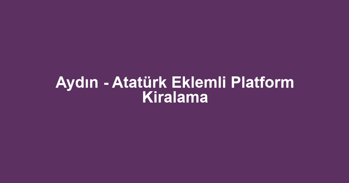 Aydın - Atatürk Eklemli Platform Kiralama