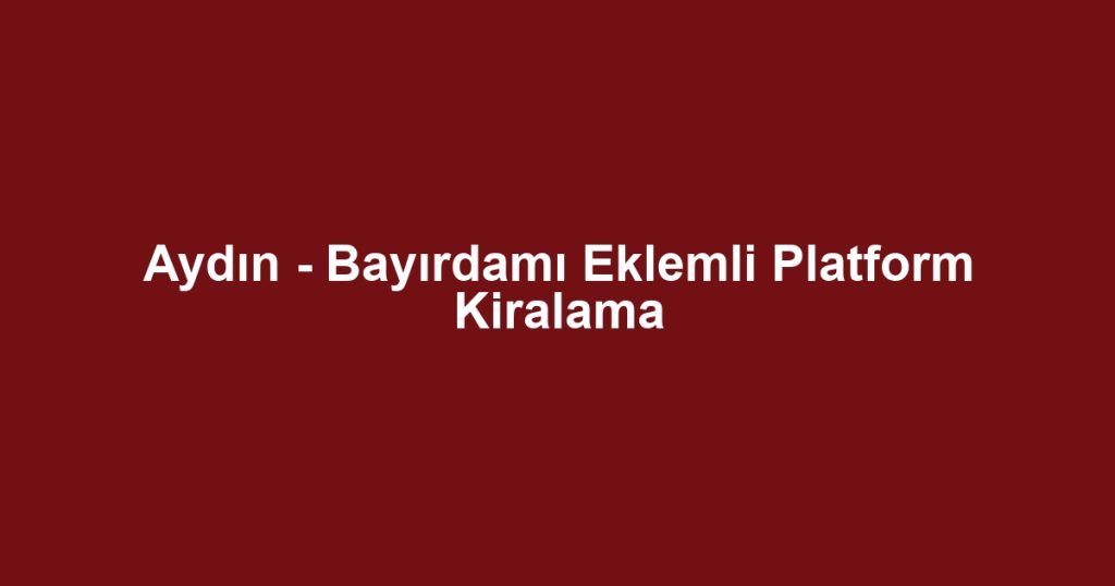 Aydın - Bayırdamı Eklemli Platform Kiralama