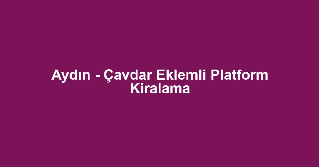 Aydın - Çavdar Eklemli Platform Kiralama