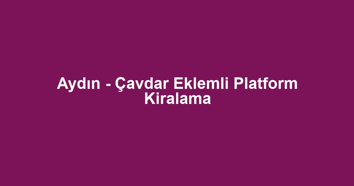 Aydın - Çavdar Eklemli Platform Kiralama