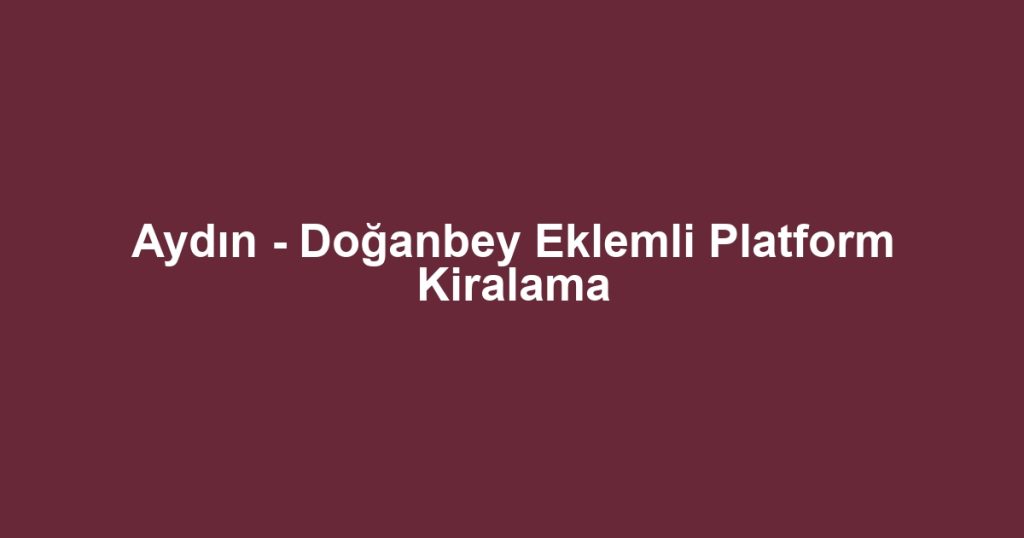 Aydın - Doğanbey Eklemli Platform Kiralama