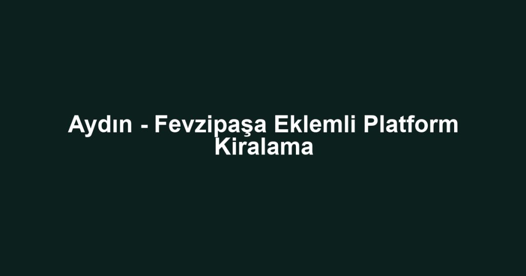 Aydın - Fevzipaşa Eklemli Platform Kiralama