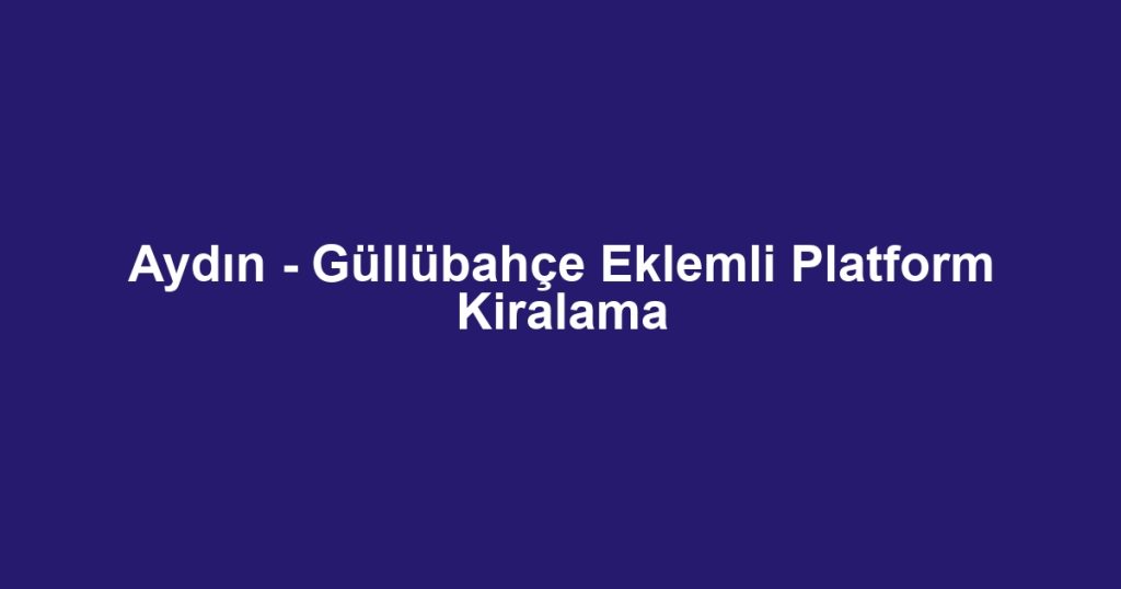 Aydın - Güllübahçe Eklemli Platform Kiralama