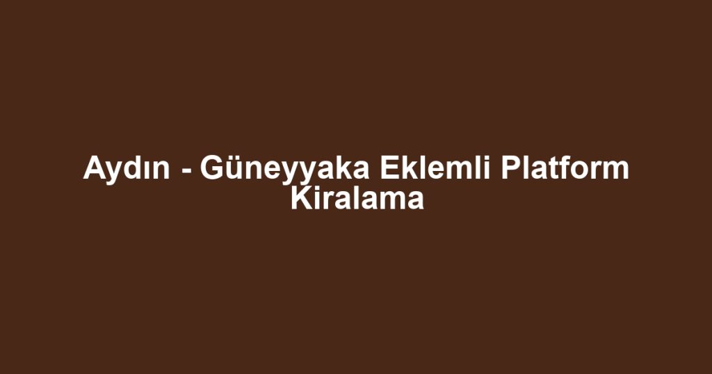Aydın - Güneyyaka Eklemli Platform Kiralama