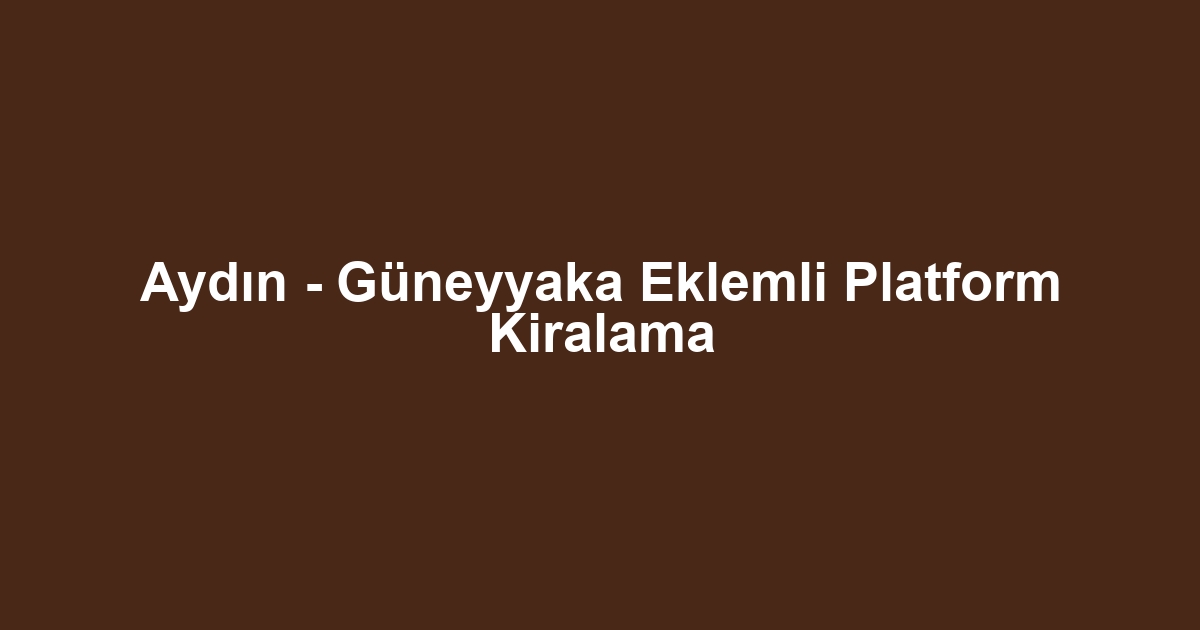 Aydın - Güneyyaka Eklemli Platform Kiralama