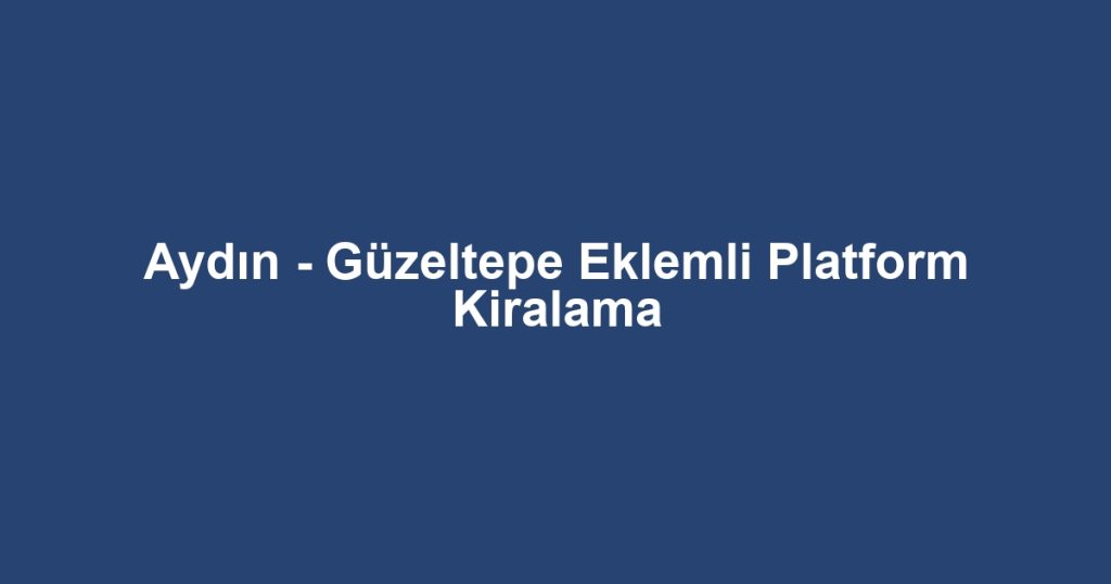 Aydın - Güzeltepe Eklemli Platform Kiralama
