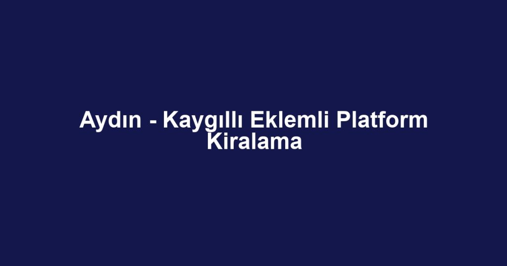 Aydın - Kaygıllı Eklemli Platform Kiralama