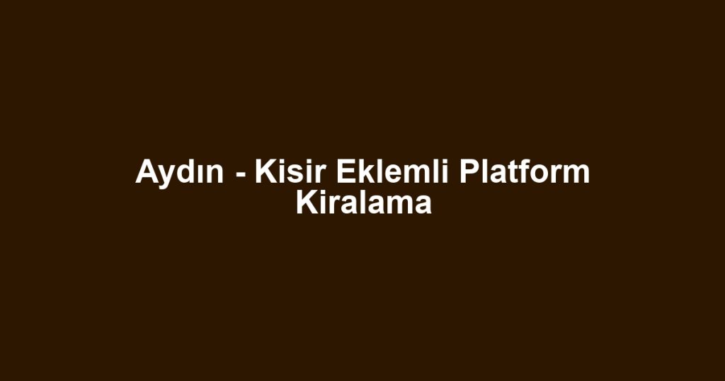 Aydın - Kisir Eklemli Platform Kiralama