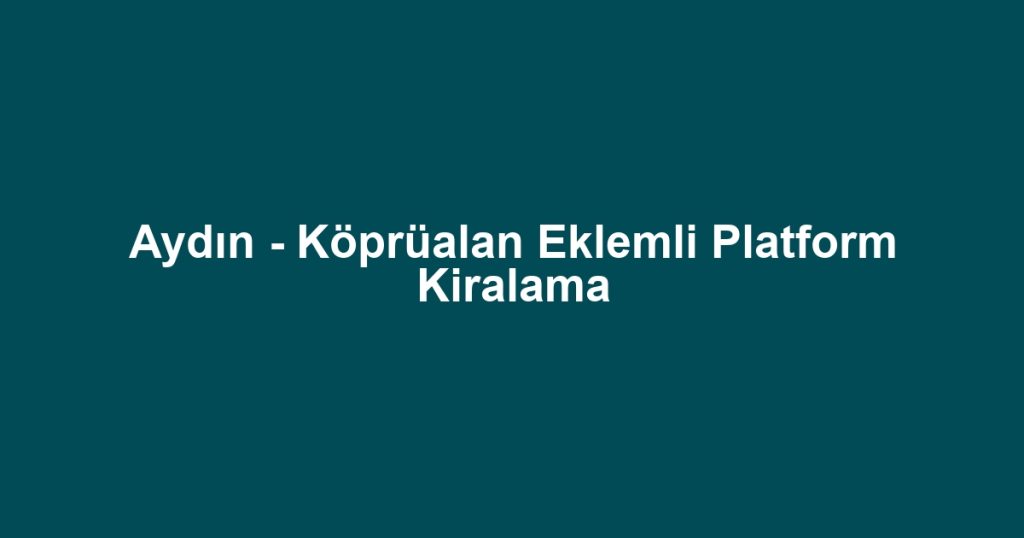 Aydın - Köprüalan Eklemli Platform Kiralama
