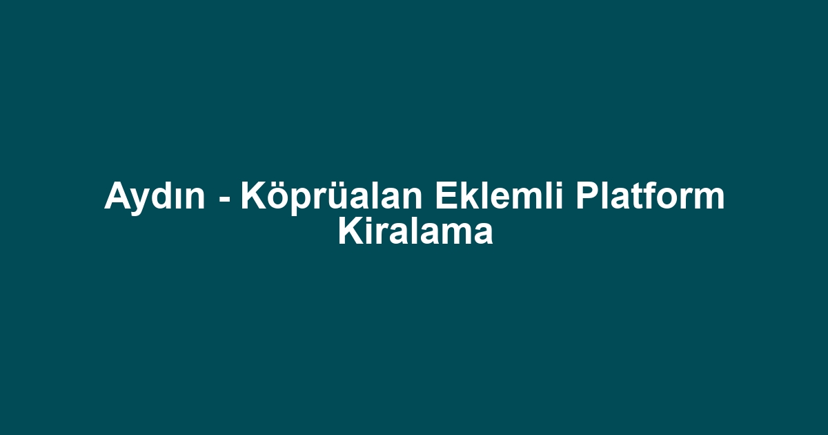 Aydın - Köprüalan Eklemli Platform Kiralama