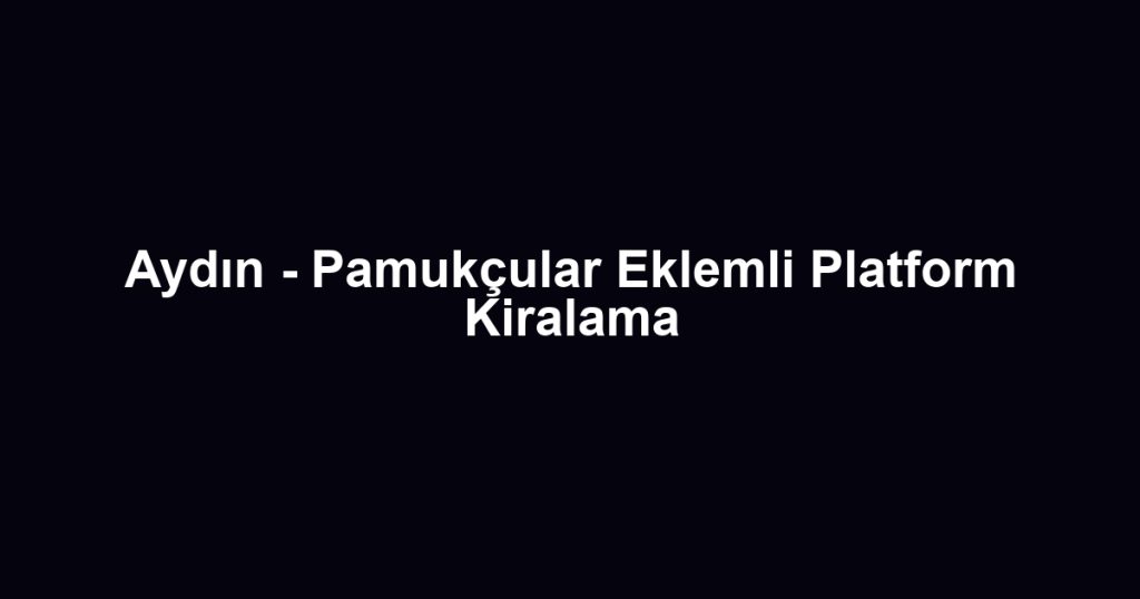 Aydın - Pamukçular Eklemli Platform Kiralama