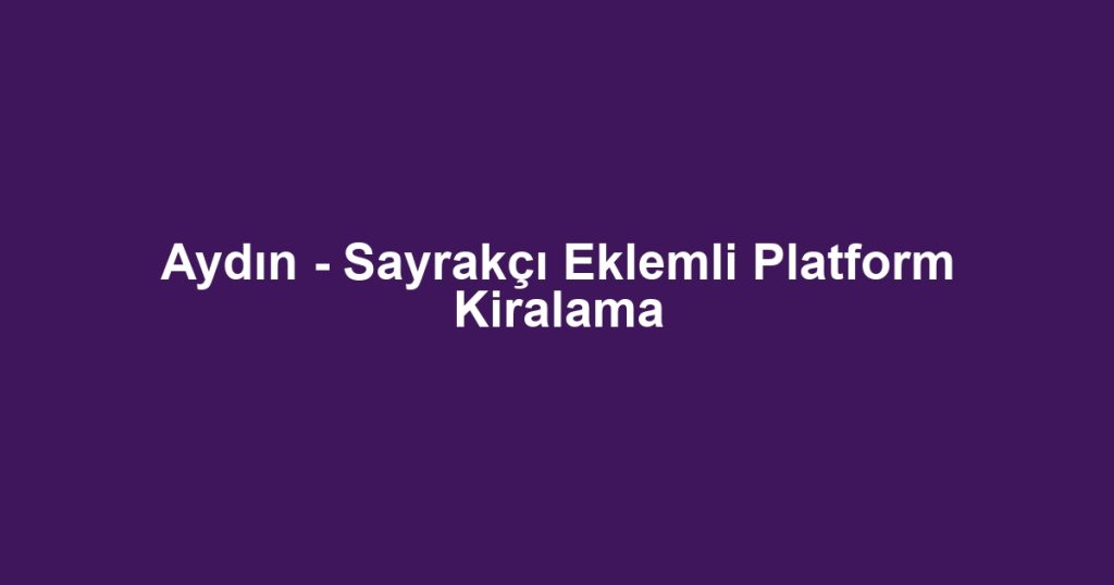 Aydın - Sayrakçı Eklemli Platform Kiralama