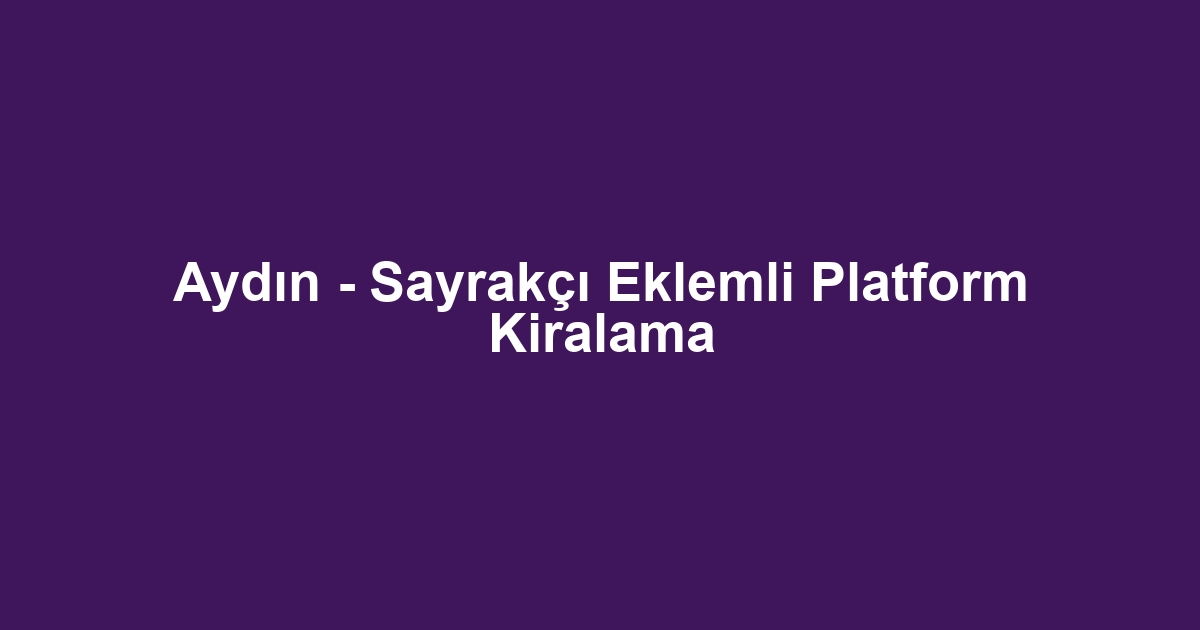Aydın - Sayrakçı Eklemli Platform Kiralama