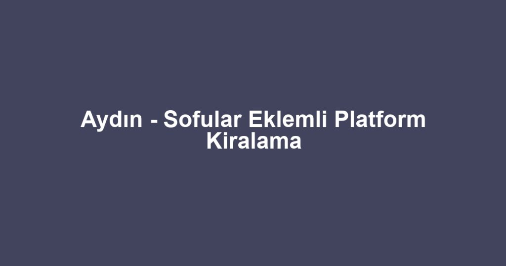 Aydın - Sofular Eklemli Platform Kiralama