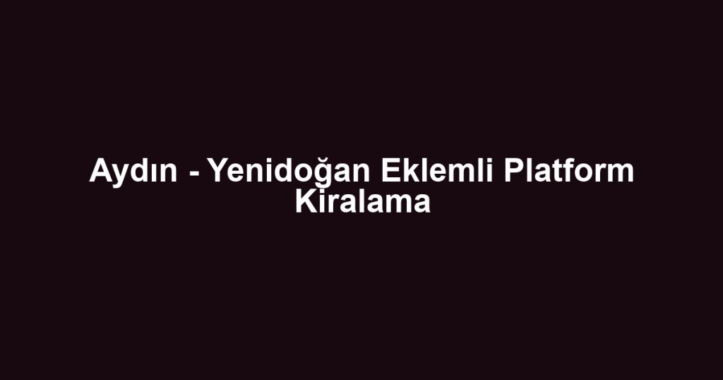 Aydın - Yenidoğan Eklemli Platform Kiralama