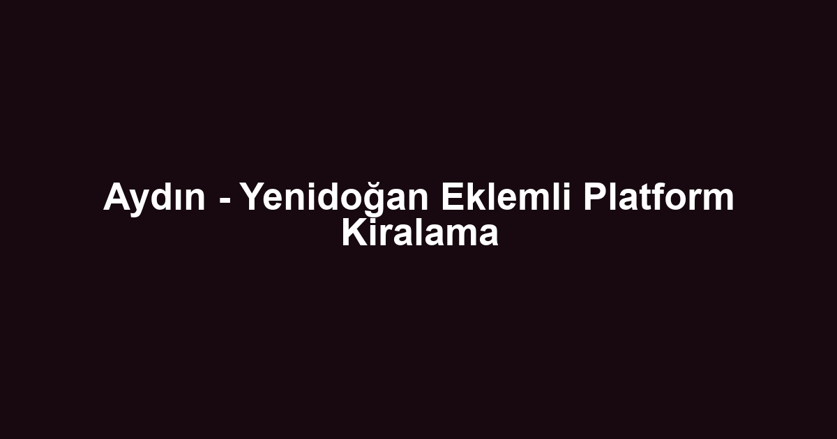 Aydın - Yenidoğan Eklemli Platform Kiralama