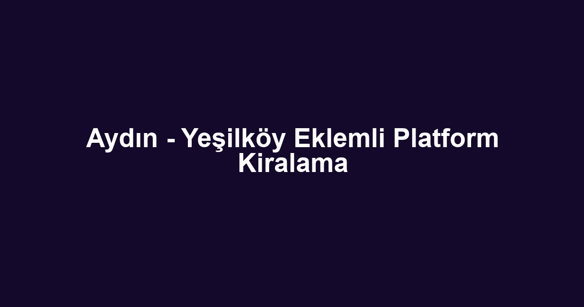 Aydın - Yeşilköy Eklemli Platform Kiralama
