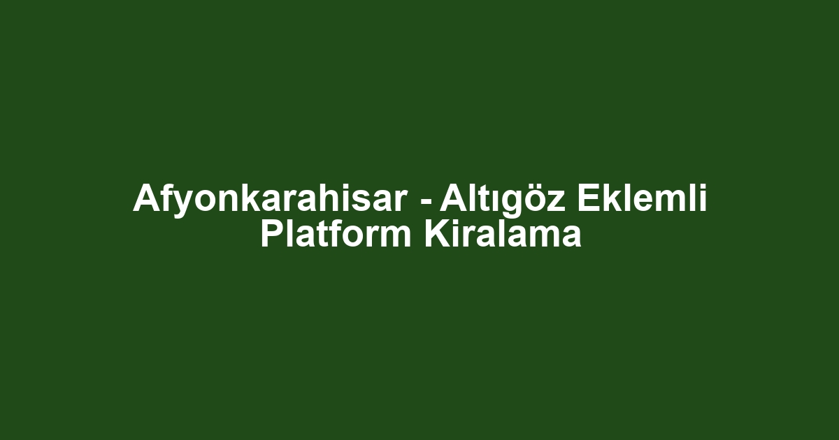 Afyonkarahisar - Altıgöz Eklemli Platform Kiralama