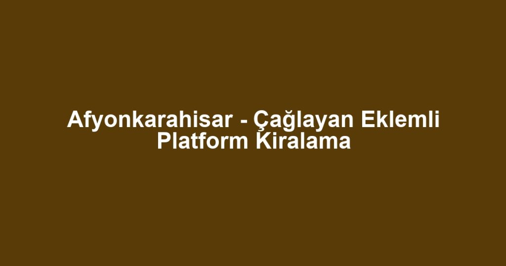 Afyonkarahisar - Çağlayan Eklemli Platform Kiralama
