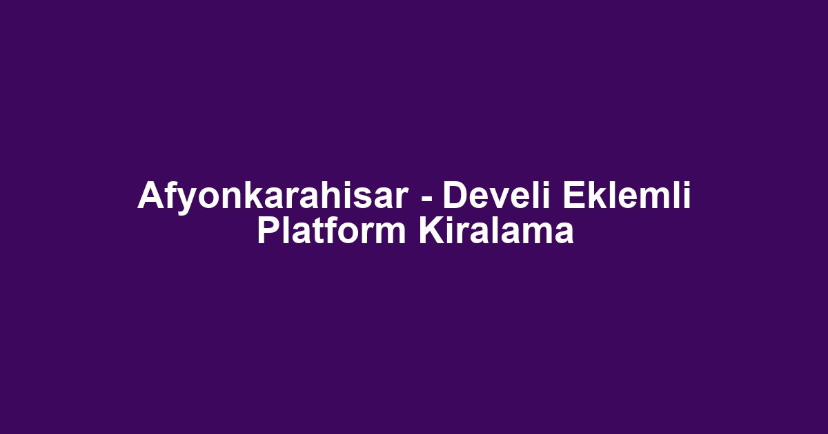 Afyonkarahisar - Develi Eklemli Platform Kiralama
