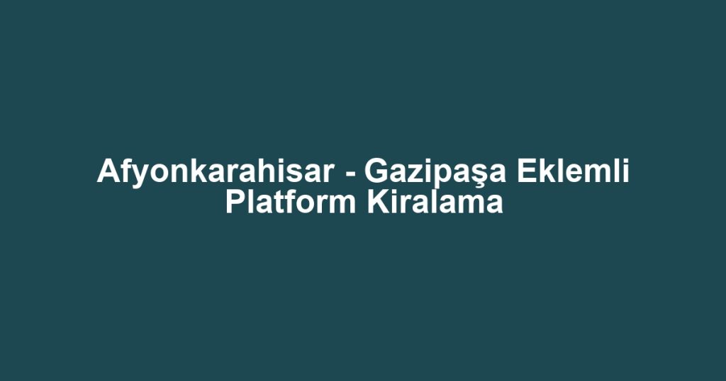 Afyonkarahisar - Gazipaşa Eklemli Platform Kiralama