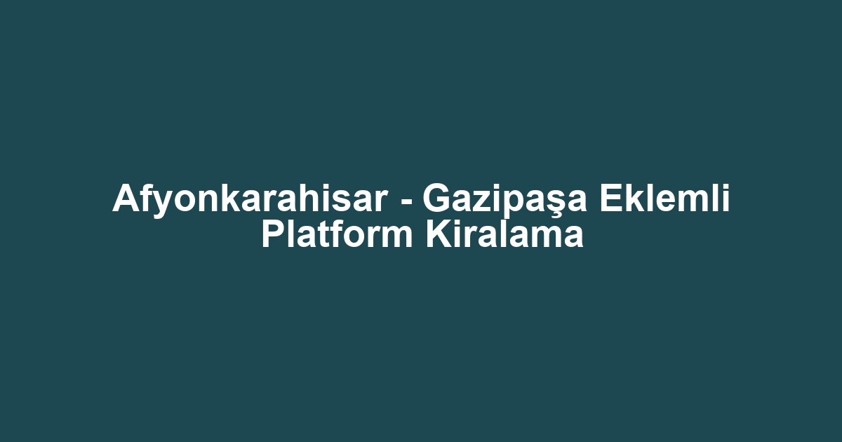 Afyonkarahisar - Gazipaşa Eklemli Platform Kiralama