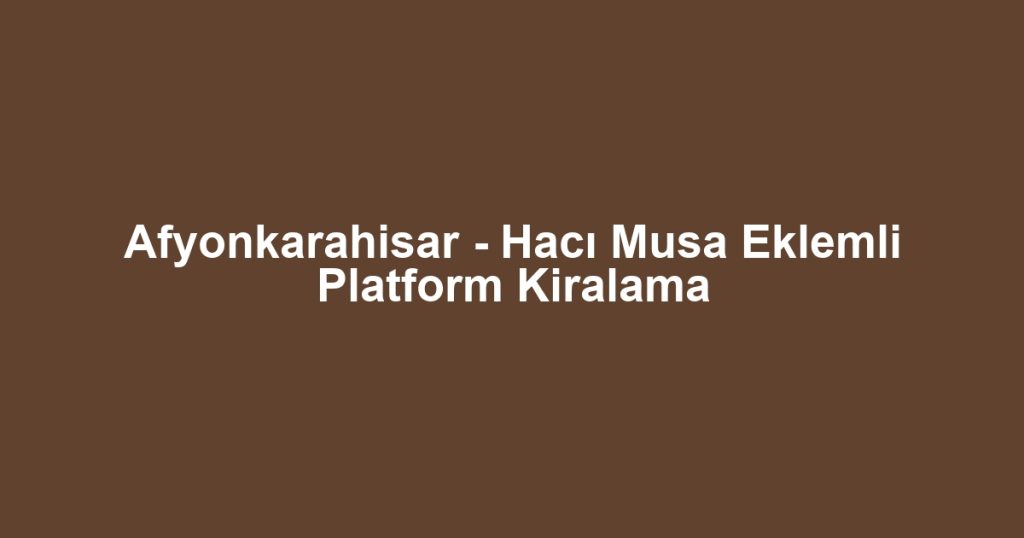 Afyonkarahisar - Hacı Musa Eklemli Platform Kiralama
