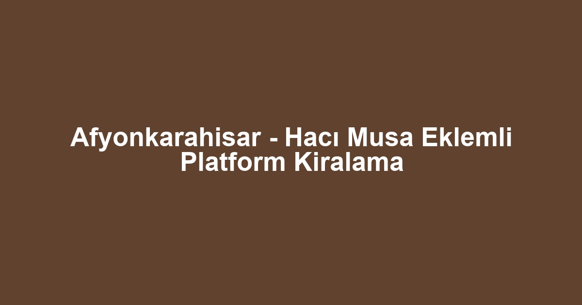 Afyonkarahisar - Hacı Musa Eklemli Platform Kiralama