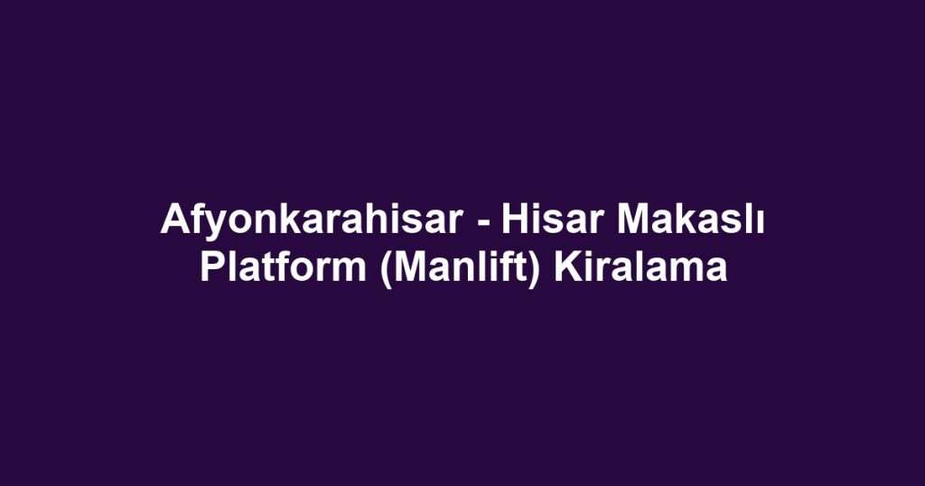 Afyonkarahisar - Hisar Makaslı Platform (Manlift) Kiralama