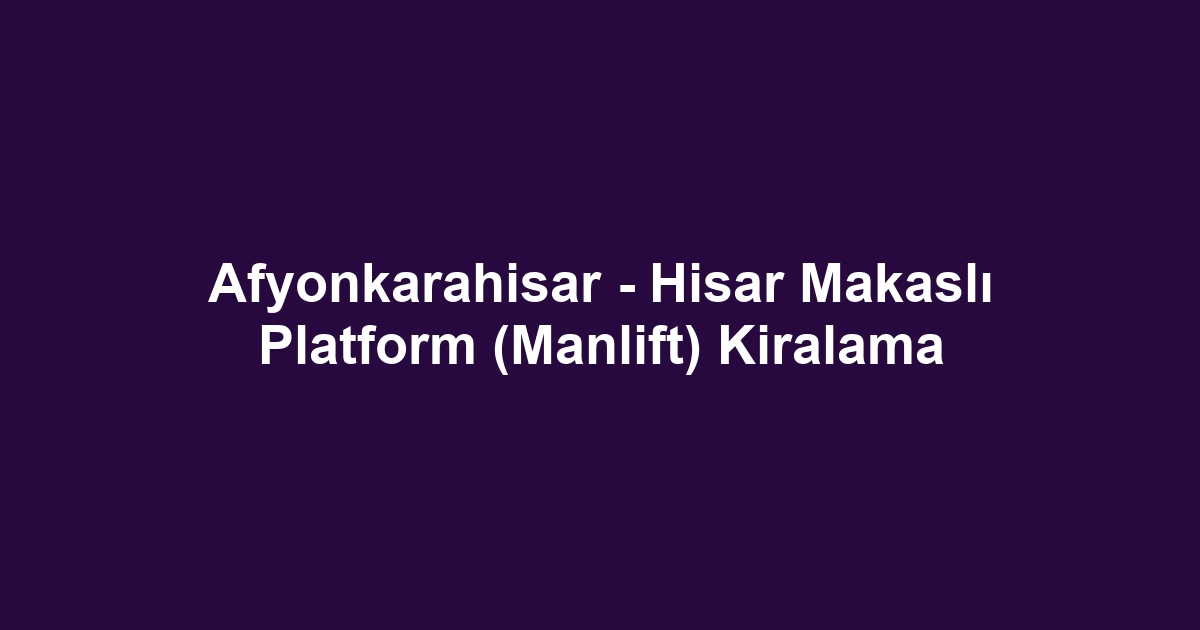 Afyonkarahisar - Hisar Makaslı Platform (Manlift) Kiralama